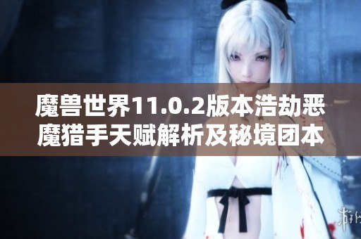 魔兽世界11.0.2版本浩劫恶魔猎手天赋解析及秘境团本策略