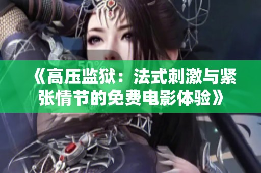 《高压监狱：法式刺激与紧张情节的免费电影体验》