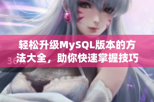 轻松升级MySQL版本的方法大全，助你快速掌握技巧