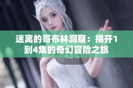 迷离的哥布林洞窟：揭开1到4集的奇幻冒险之旅