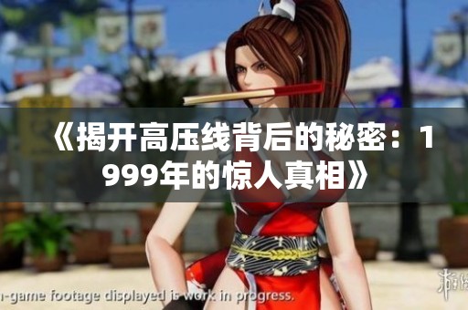 《揭开高压线背后的秘密：1999年的惊人真相》