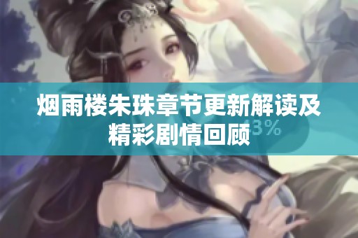 烟雨楼朱珠章节更新解读及精彩剧情回顾