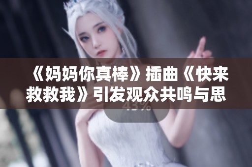《妈妈你真棒》插曲《快来救救我》引发观众共鸣与思考