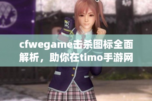 cfwegame击杀图标全面解析，助你在timo手游网提升游戏体验