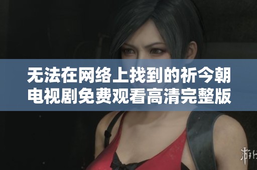 无法在网络上找到的祈今朝电视剧免费观看高清完整版推荐