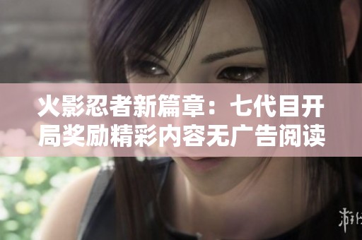 火影忍者新篇章：七代目开局奖励精彩内容无广告阅读