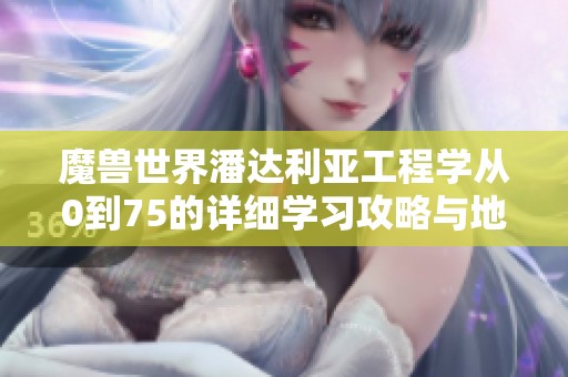 魔兽世界潘达利亚工程学从0到75的详细学习攻略与地点介绍