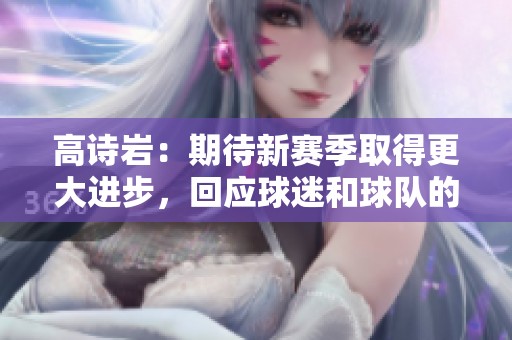 高诗岩：期待新赛季取得更大进步，回应球迷和球队的期望