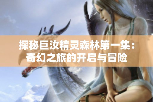 探秘巨汝精灵森林第一集：奇幻之旅的开启与冒险