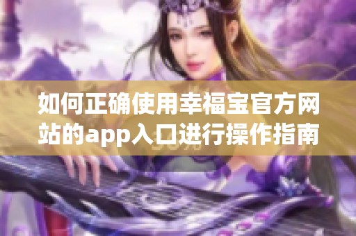 如何正确使用幸福宝官方网站的app入口进行操作指南