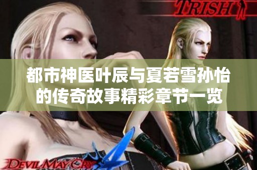 都市神医叶辰与夏若雪孙怡的传奇故事精彩章节一览