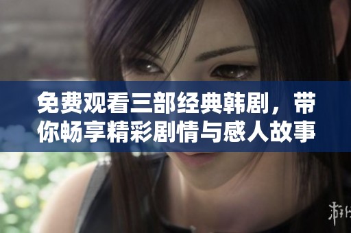 免费观看三部经典韩剧，带你畅享精彩剧情与感人故事