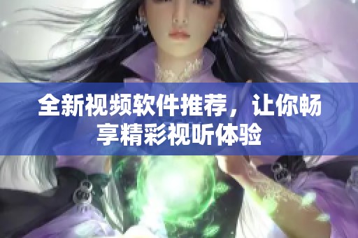 全新视频软件推荐，让你畅享精彩视听体验