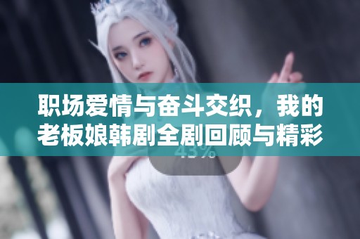 职场爱情与奋斗交织，我的老板娘韩剧全剧回顾与精彩分析