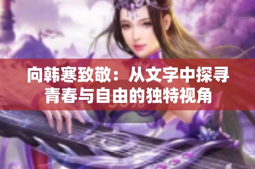 向韩寒致敬：从文字中探寻青春与自由的独特视角