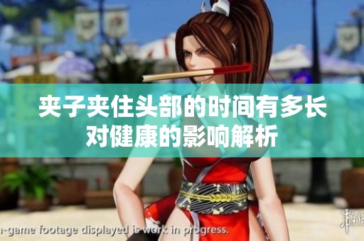 夹子夹住头部的时间有多长对健康的影响解析