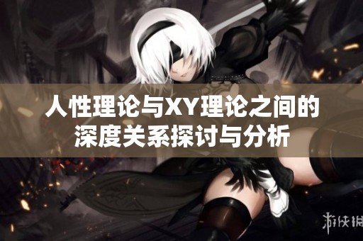 人性理论与XY理论之间的深度关系探讨与分析