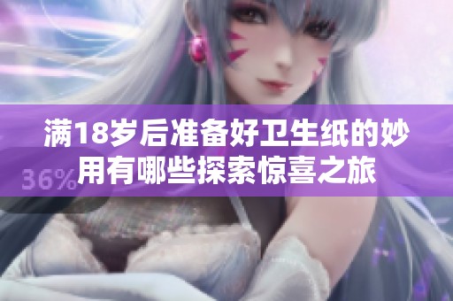 满18岁后准备好卫生纸的妙用有哪些探索惊喜之旅