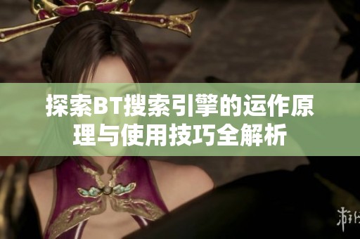 探索BT搜索引擎的运作原理与使用技巧全解析
