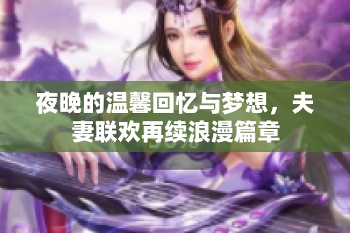 夜晚的温馨回忆与梦想，夫妻联欢再续浪漫篇章