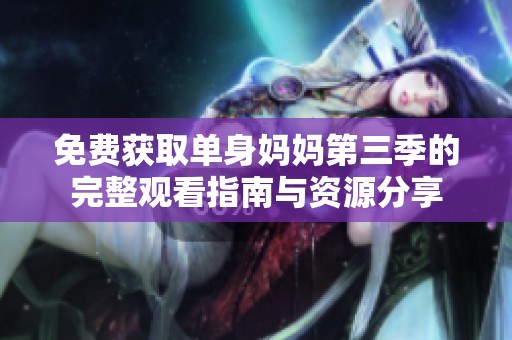 免费获取单身妈妈第三季的完整观看指南与资源分享