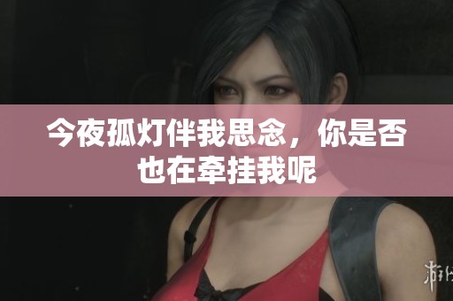 今夜孤灯伴我思念，你是否也在牵挂我呢