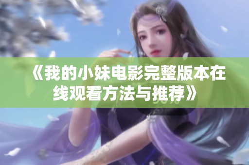 《我的小妹电影完整版本在线观看方法与推荐》