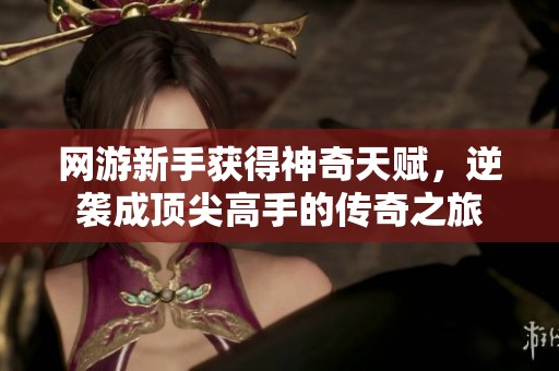 网游新手获得神奇天赋，逆袭成顶尖高手的传奇之旅