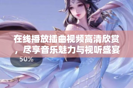在线播放插曲视频高清欣赏，尽享音乐魅力与视听盛宴
