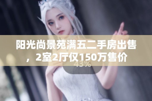 阳光尚景苑满五二手房出售，2室2厅仅150万售价