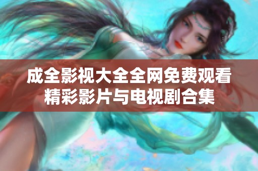 成全影视大全全网免费观看精彩影片与电视剧合集