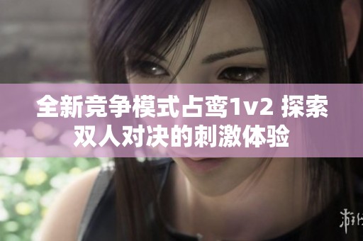 全新竞争模式占鸾1v2 探索双人对决的刺激体验