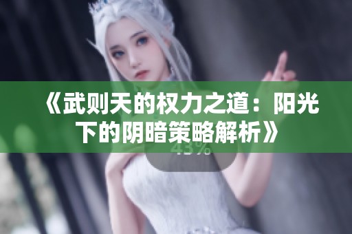 《武则天的权力之道：阳光下的阴暗策略解析》