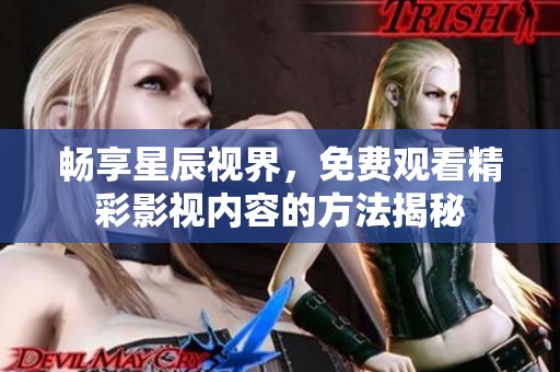 畅享星辰视界，免费观看精彩影视内容的方法揭秘