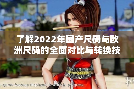 了解2022年国产尺码与欧洲尺码的全面对比与转换技巧