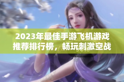 2023年最佳手游飞机游戏推荐排行榜，畅玩刺激空战体验