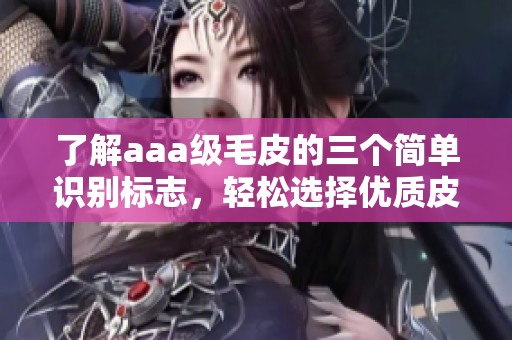 了解aaa级毛皮的三个简单识别标志，轻松选择优质皮毛
