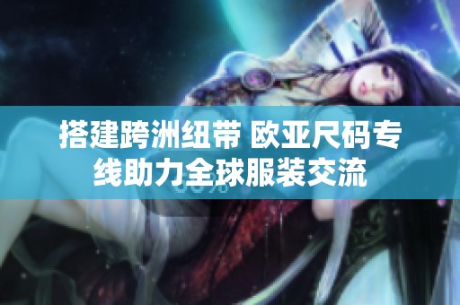 搭建跨洲纽带 欧亚尺码专线助力全球服装交流