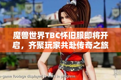魔兽世界TBC怀旧服即将开启，齐聚玩家共赴传奇之旅
