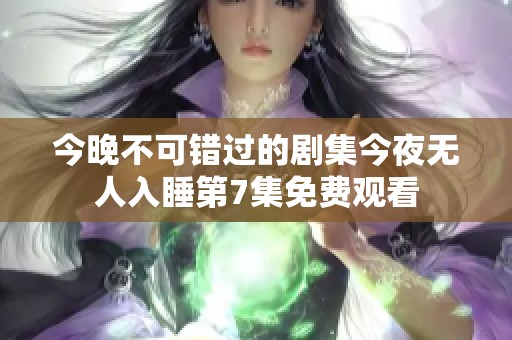 今晚不可错过的剧集今夜无人入睡第7集免费观看