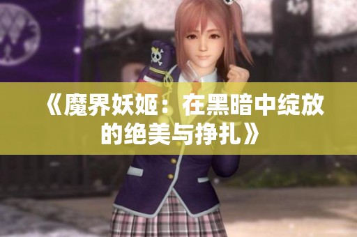《魔界妖姬：在黑暗中绽放的绝美与挣扎》