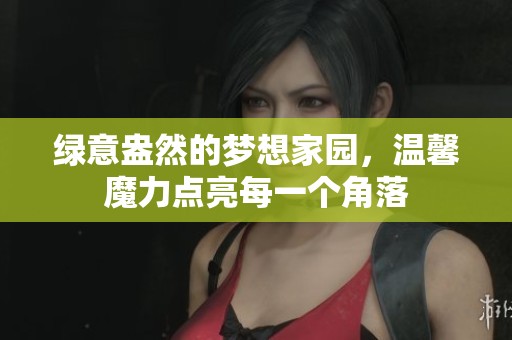 绿意盎然的梦想家园，温馨魔力点亮每一个角落