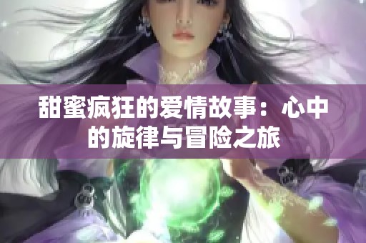 甜蜜疯狂的爱情故事：心中的旋律与冒险之旅
