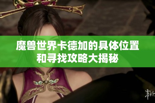 魔兽世界卡德加的具体位置和寻找攻略大揭秘