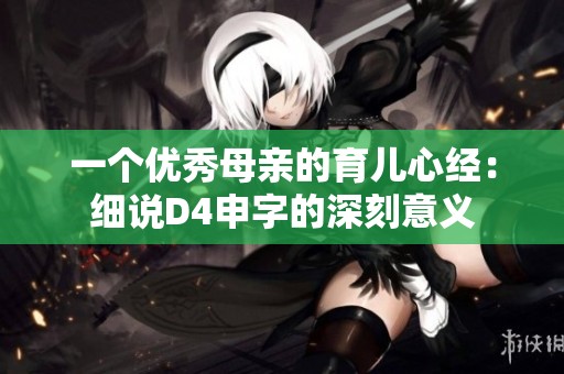 一个优秀母亲的育儿心经：细说D4申字的深刻意义