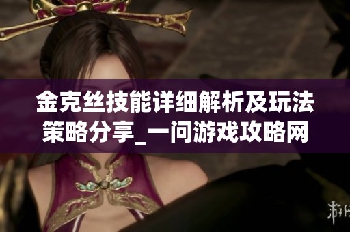 金克丝技能详细解析及玩法策略分享_一问游戏攻略网