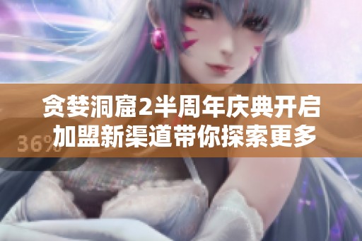 贪婪洞窟2半周年庆典开启 加盟新渠道带你探索更多精彩