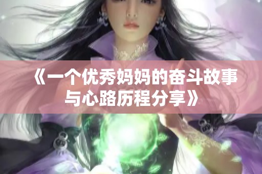 《一个优秀妈妈的奋斗故事与心路历程分享》