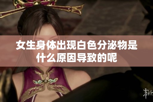 女生身体出现白色分泌物是什么原因导致的呢