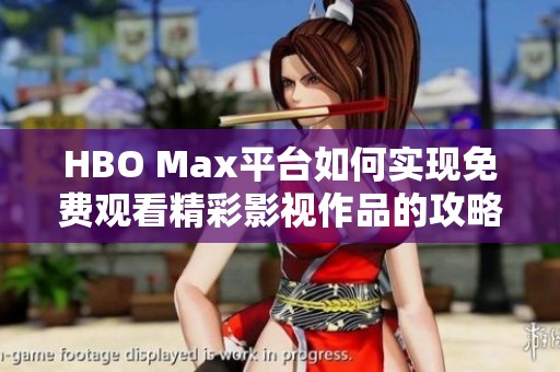 HBO Max平台如何实现免费观看精彩影视作品的攻略分享